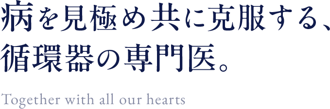 病を見極め共に克服する、循環器の専門医