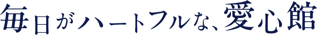 毎日がハートフルな、愛心館